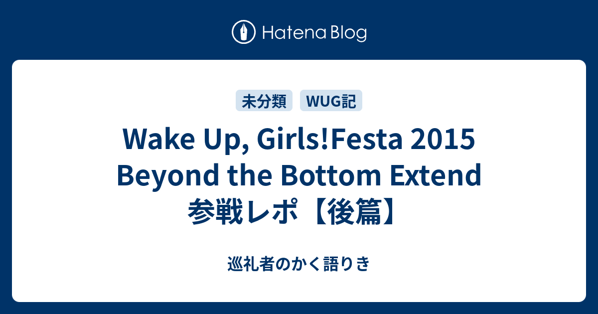 Wake Up Girls Festa 15 Beyond The Bottom Extend 参戦レポ 後篇 巡礼者のかく語りき