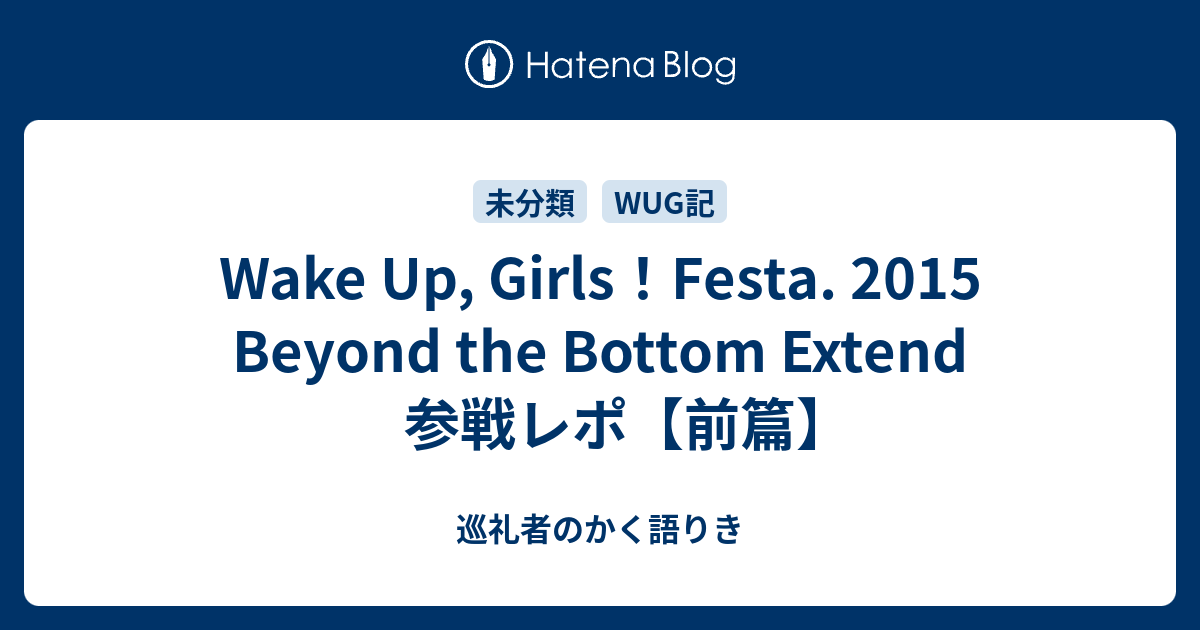 Wake Up Girls Festa 15 Beyond The Bottom Extend 参戦レポ 前篇 巡礼者のかく語りき