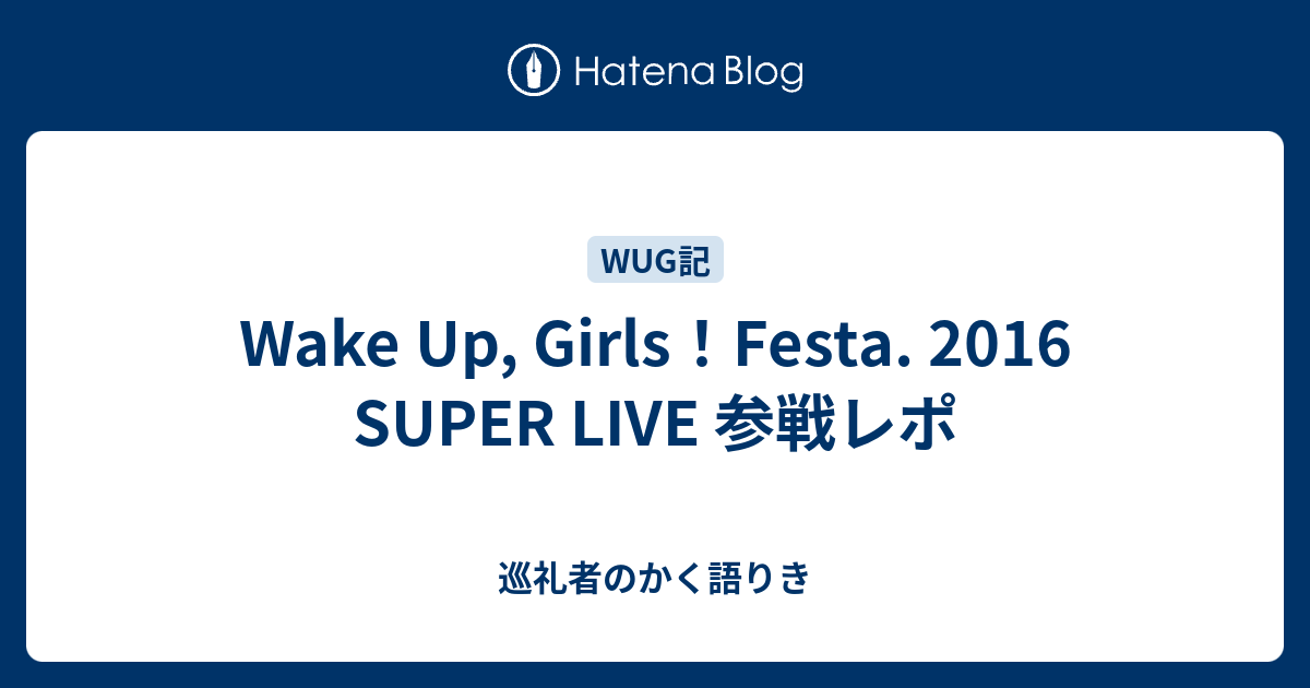 Wake Up Girls Festa 16 Super Live 参戦レポ 巡礼者のかく語りき