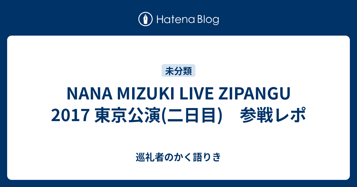 Nana Mizuki Live Zipangu 17 東京公演 二日目 参戦レポ 巡礼者のかく語りき