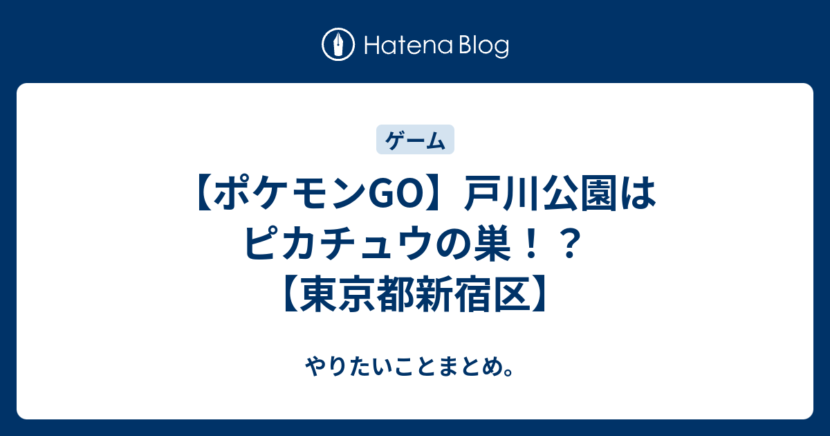 ポケモンgo 戸川公園はピカチュウの巣 東京都新宿区 やりたいことまとめ