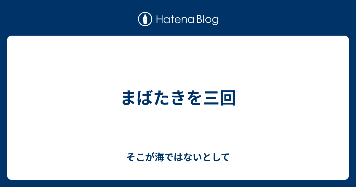 まばたきを三回 - そこが海ではないとして