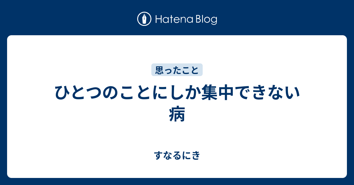 ひとつのことにしか 集中できない すなるにき
