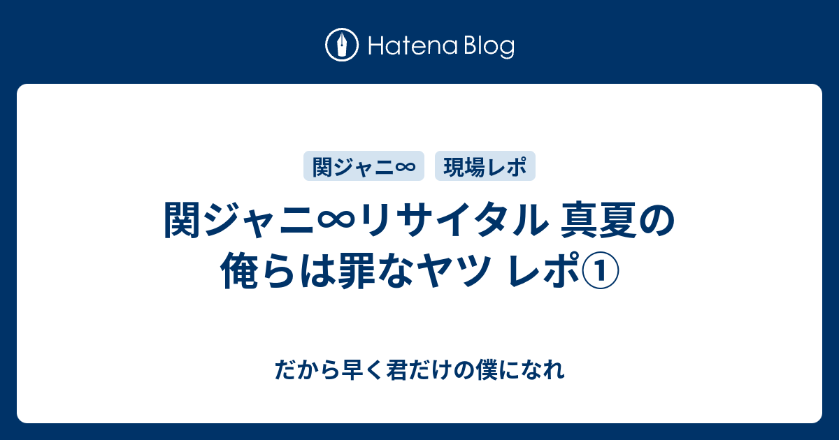 関ジャニ リサイタル 真夏の俺らは罪なヤツ レポ だから早く君だけの僕になれ