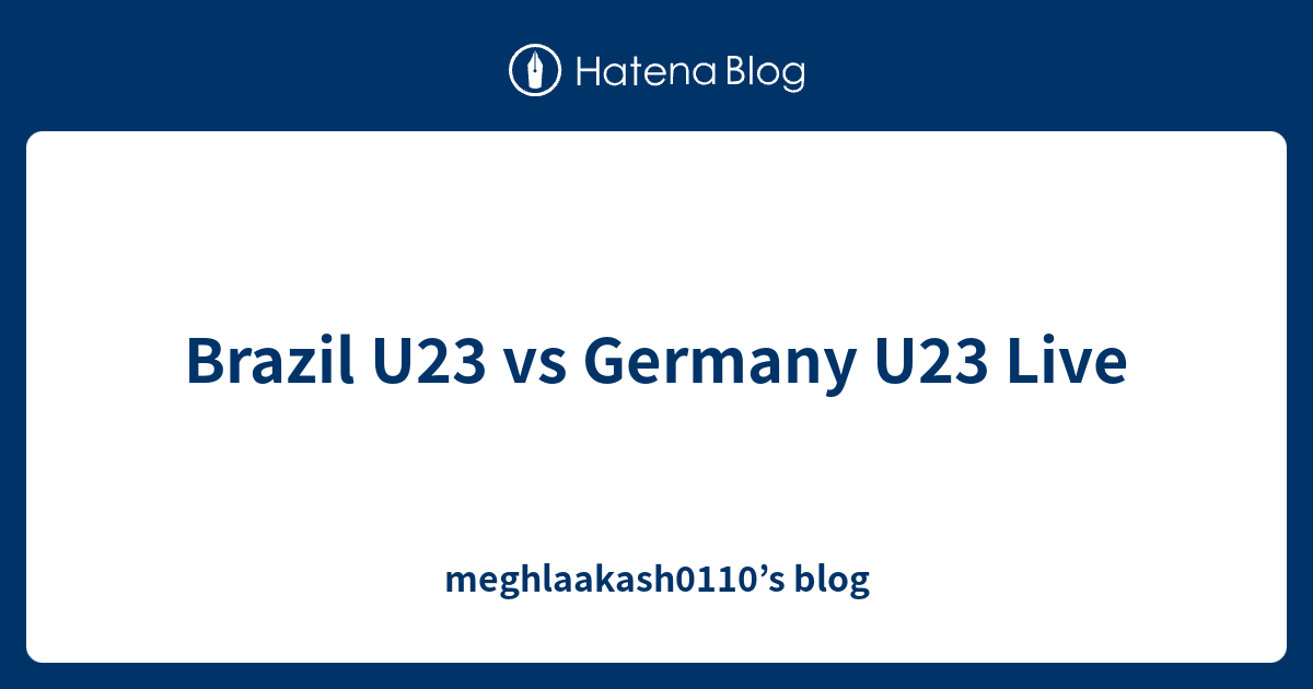 Brazil U23 vs Germany U23 Live meghlaakash0110’s blog
