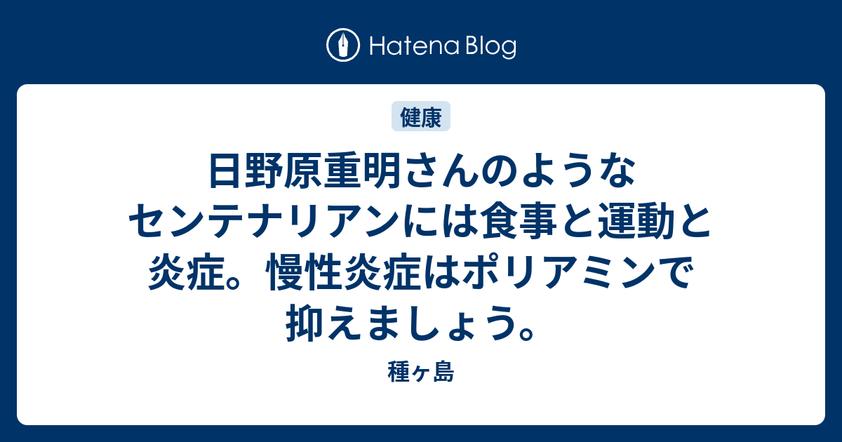 日野原重明さんのようなセンテナリアンには食事と運動と炎症 慢性炎症はポリアミンで抑えましょう 種ヶ島
