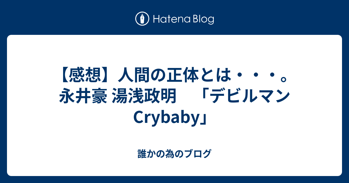 感想 人間の正体とは 永井豪 湯浅政明 デビルマン Crybaby 誰かの為のブログ