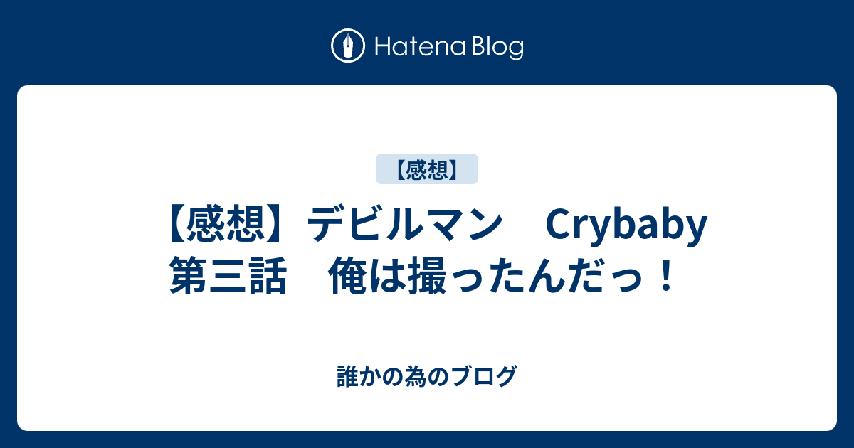 感想 デビルマン Crybaby 第三話 俺は撮ったんだっ 誰かの為のブログ