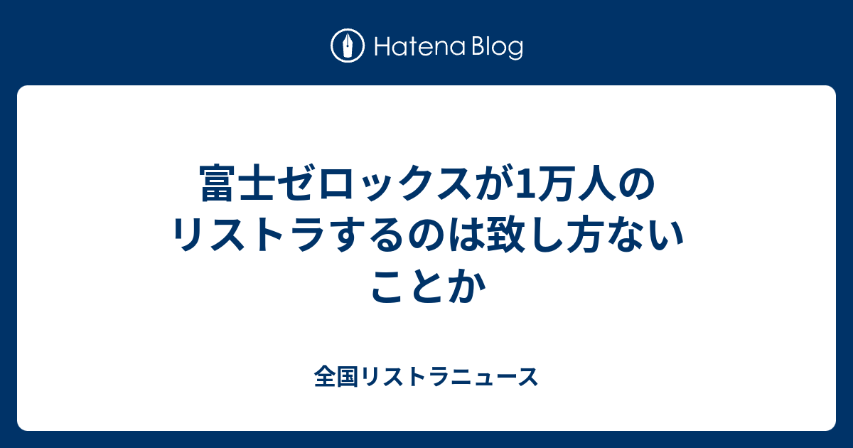 B 富士ゼロックスが1万人のリストラするのは致し方ないことか 全国リストラニュース