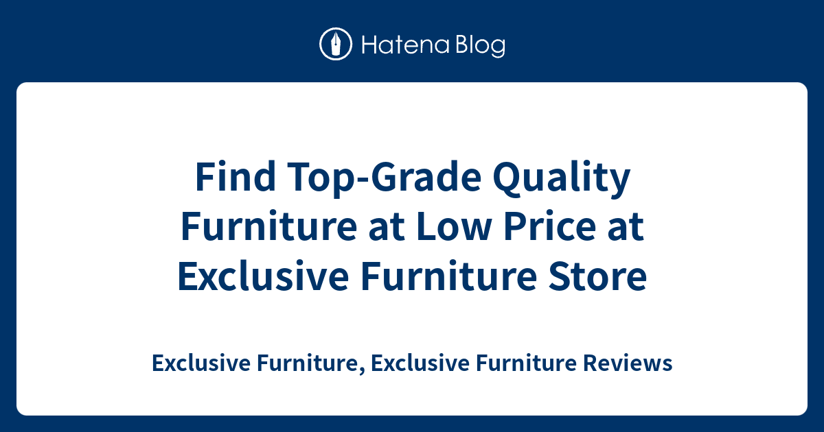 Find TopGrade Quality Furniture at Low Price at Exclusive Furniture Store Exclusive Furniture