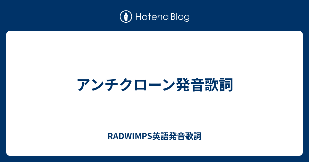 アンチクローン発音歌詞 Radwimps英語発音歌詞