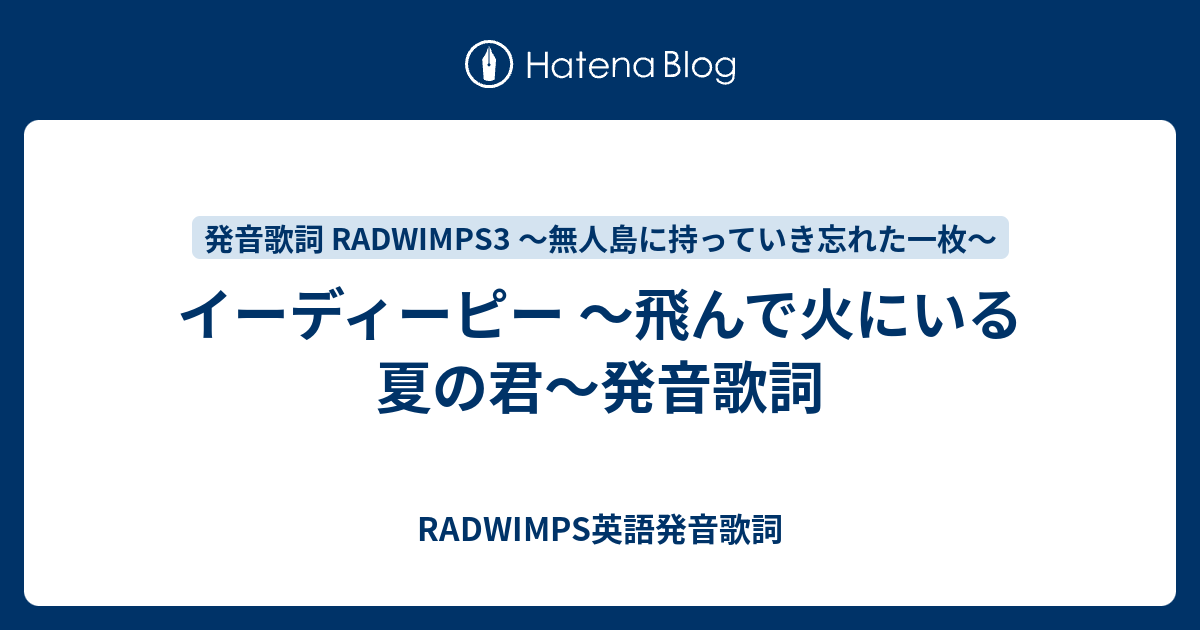 イーディーピー 飛んで火にいる夏の君 発音歌詞 Radwimps英語発音歌詞