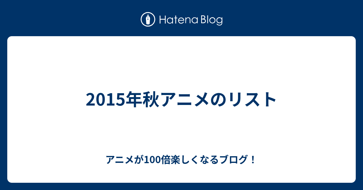 15年秋アニメのリスト アニメが100倍楽しくなるブログ