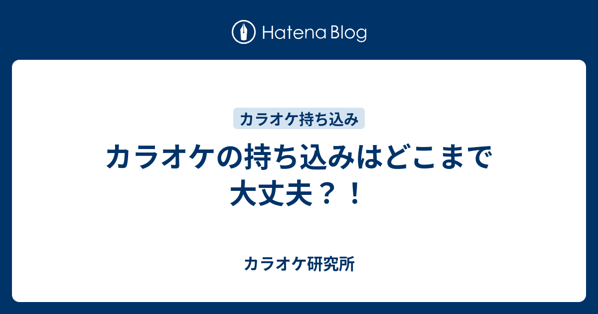 カラオケの持ち込みはどこまで大丈夫 カラオケ研究所