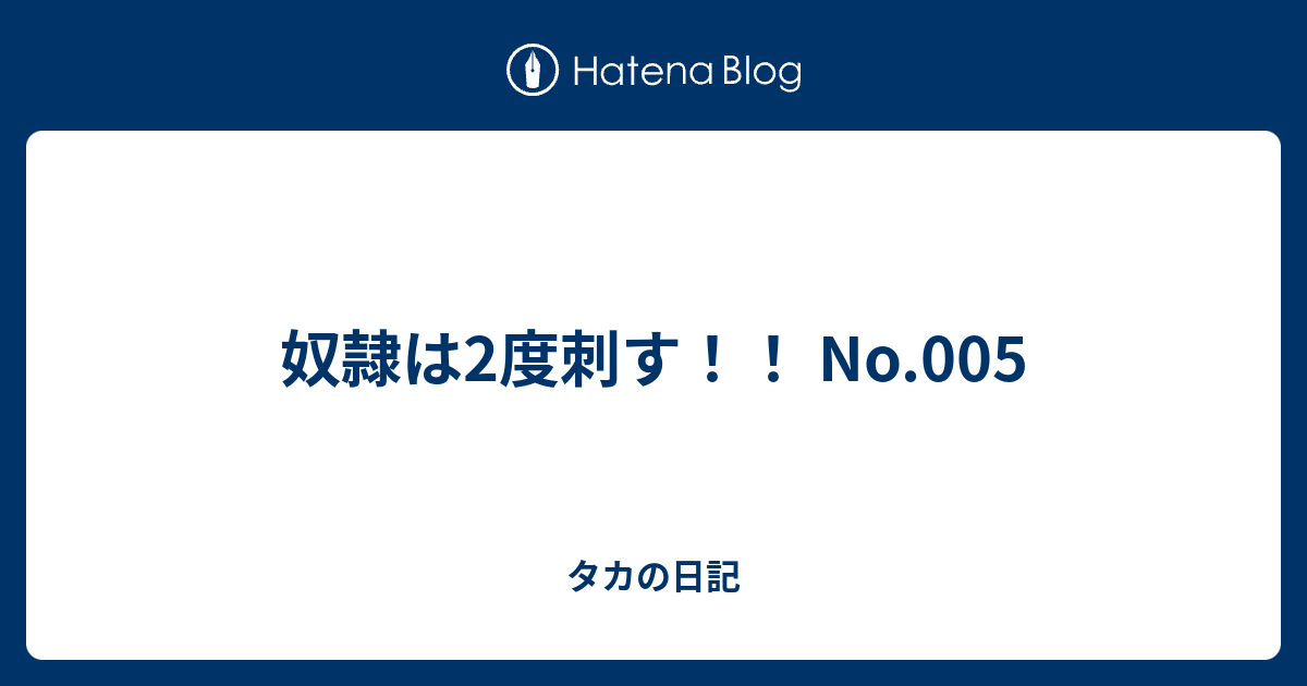 奴隷は2度刺す No 005 タカの日記