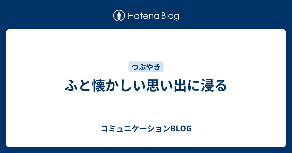 ふと懐かしい思い出に浸る コミュニケーションblog