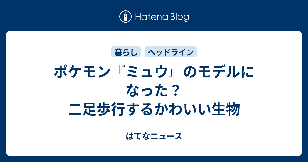 ポケモン ミュウ のモデルになった 二足歩行するかわいい生物 はてなニュース