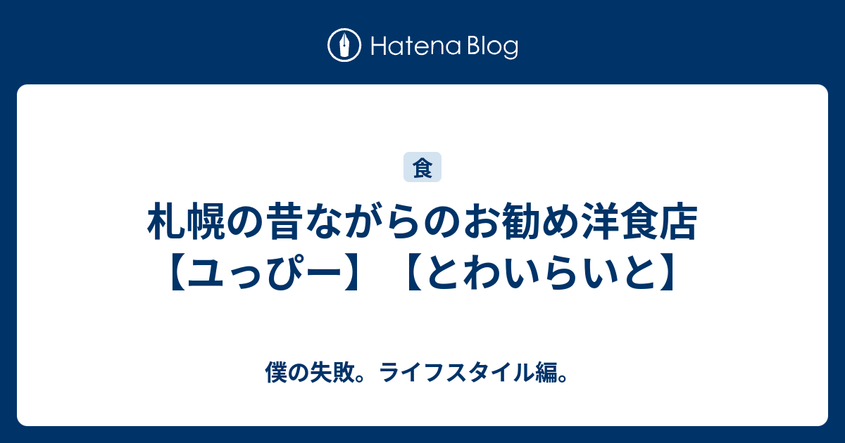 札幌の昔ながらのお勧め洋食店 ユっぴー とわいらいと 僕の失敗 ライフスタイル編