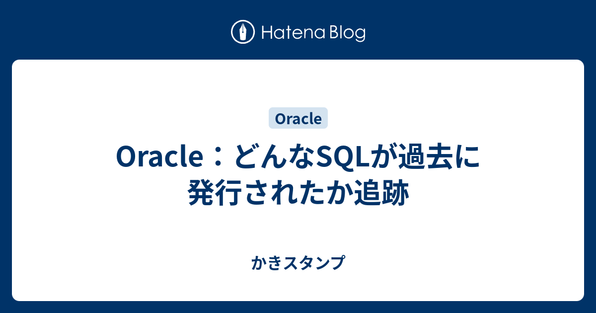 Oracle どんなsqlが過去に発行されたか追跡 かきスタンプ