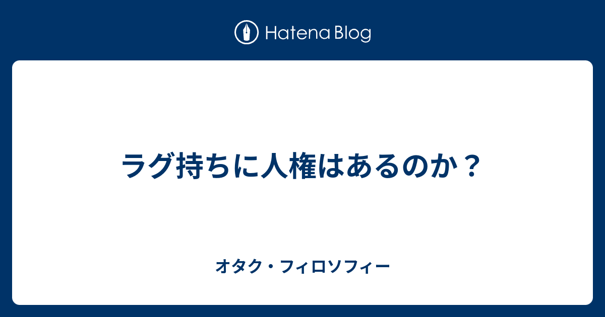 ラグ持ちに人権はあるのか オタク フィロソフィー