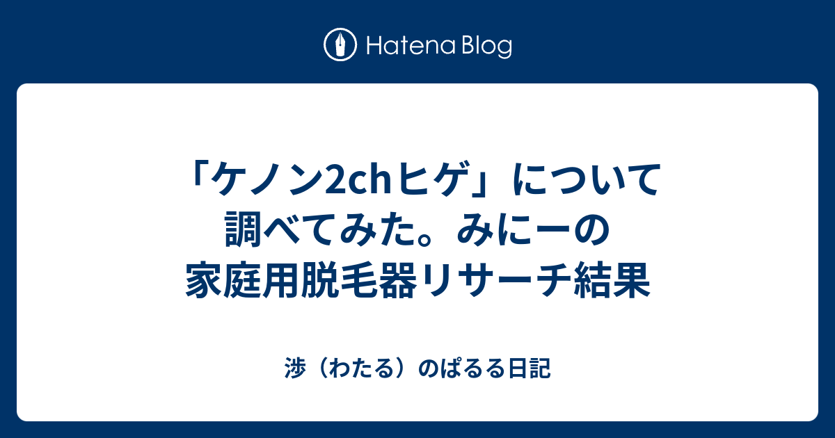 ケノン2chヒゲ について調べてみた みにーの家庭用脱毛器リサーチ結果 渉 わたる のぱるる日記