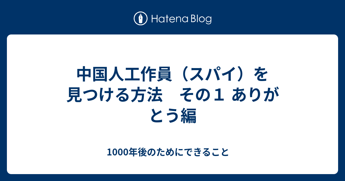 中国人工作員 スパイ を見つける方法 その１ ありがとう編 1000年後のためにできること