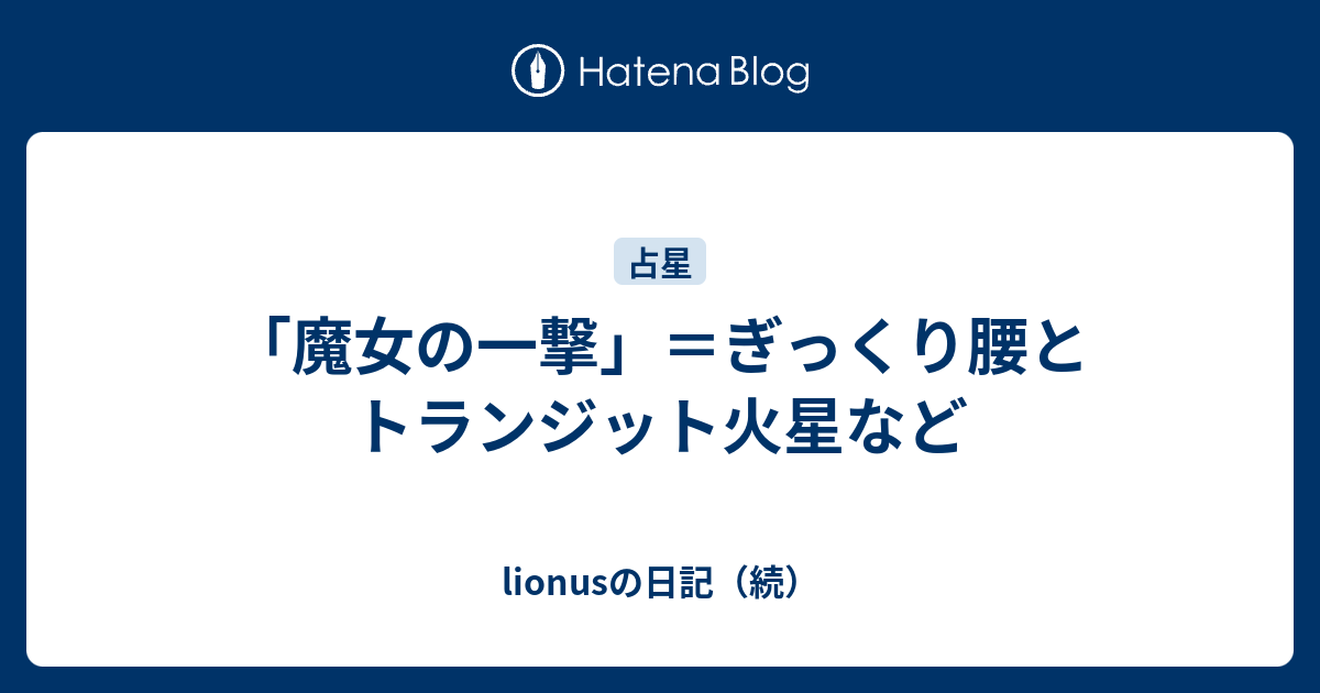 魔女の一撃 ぎっくり腰とトランジット火星など Lionusの日記 続