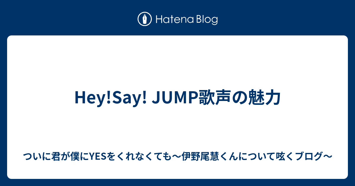 Hey Say Jump歌声の魅力 ついに君が僕にyesをくれなくても 伊野尾慧くんについて呟くブログ