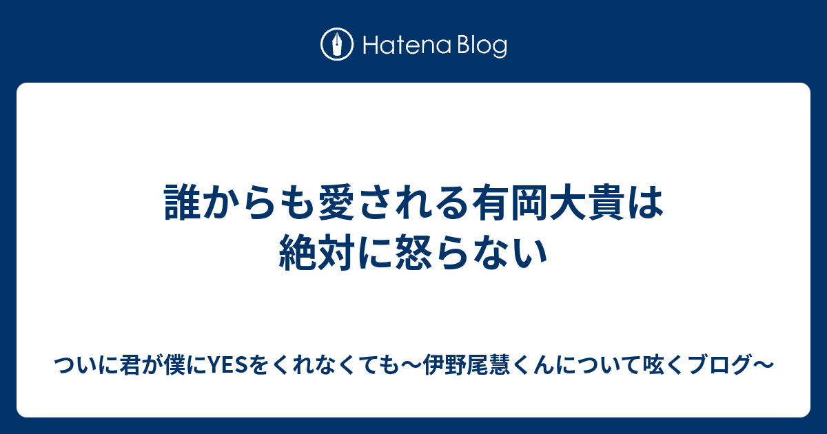 誰からも愛される有岡大貴は絶対に怒らない ついに君が僕にyesをくれなくても 伊野尾慧くんについて呟くブログ