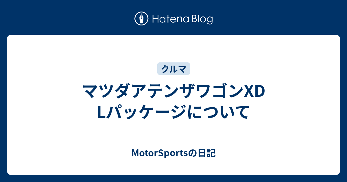 マツダアテンザワゴンxd Lパッケージについて Motorsportsの日記