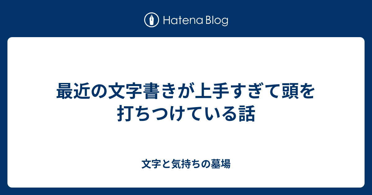 最近の文字書きが上手すぎて頭を打ちつけている話 文字と気持ちの墓場