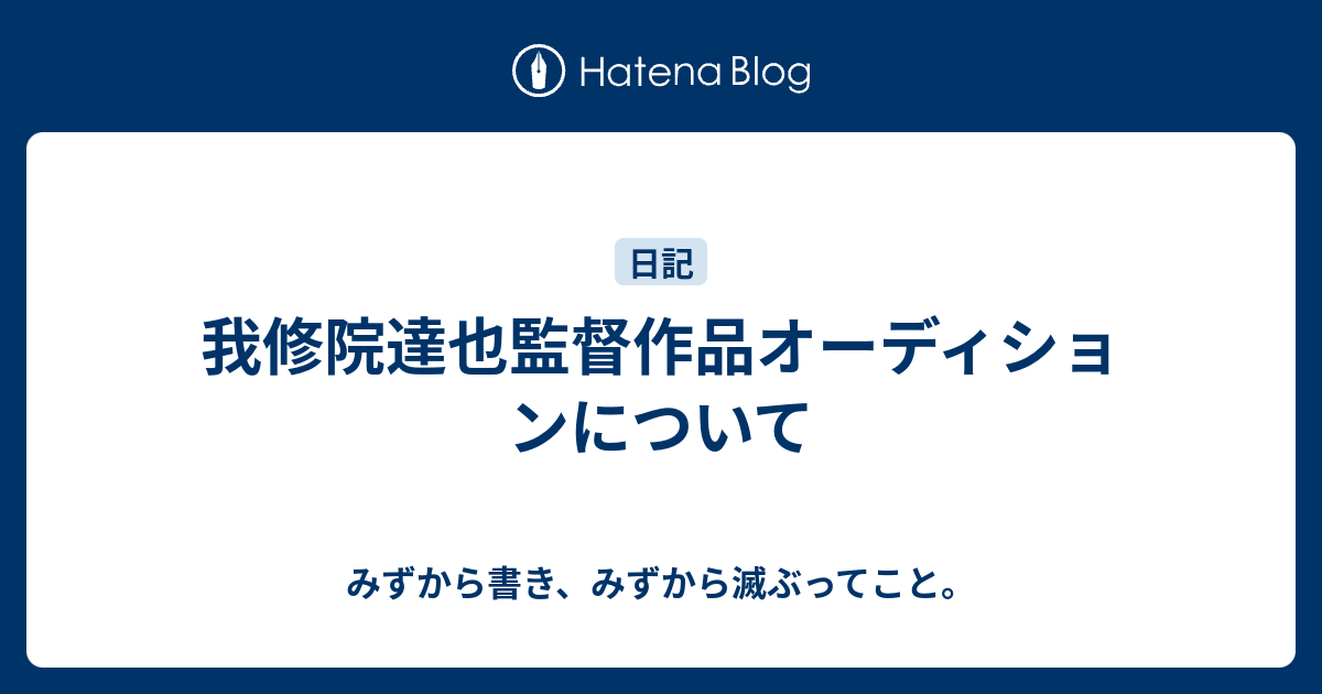 我修院達也監督作品オーディションについて みずから書き みずから滅ぶってこと