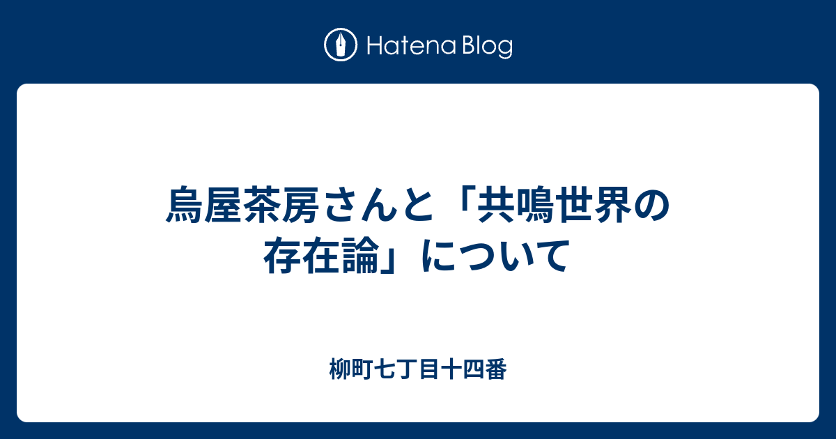 烏屋茶房さんと 共鳴世界の存在論 について 柳町七丁目十四番