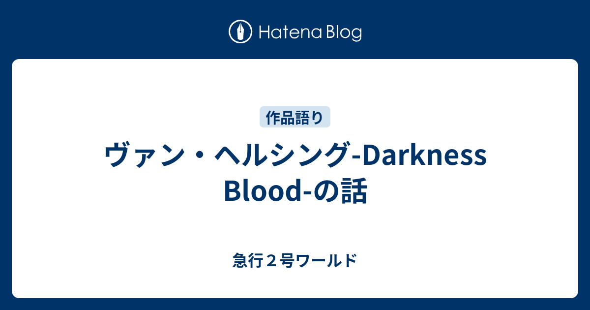 ヴァン ヘルシング Darkness Blood の話 急行２号ワールド