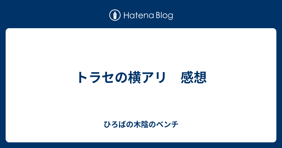 トラセの横アリ 感想 ひろばの木陰のベンチ