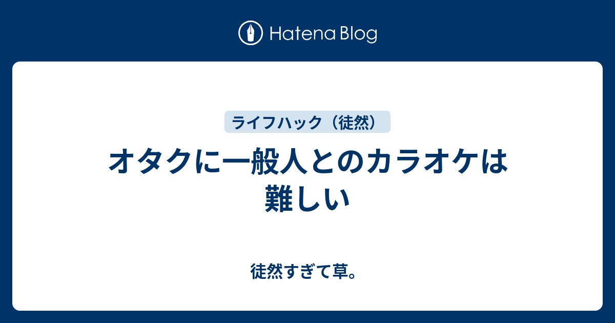 オタクに一般人とのカラオケは難しい 徒然すぎて草