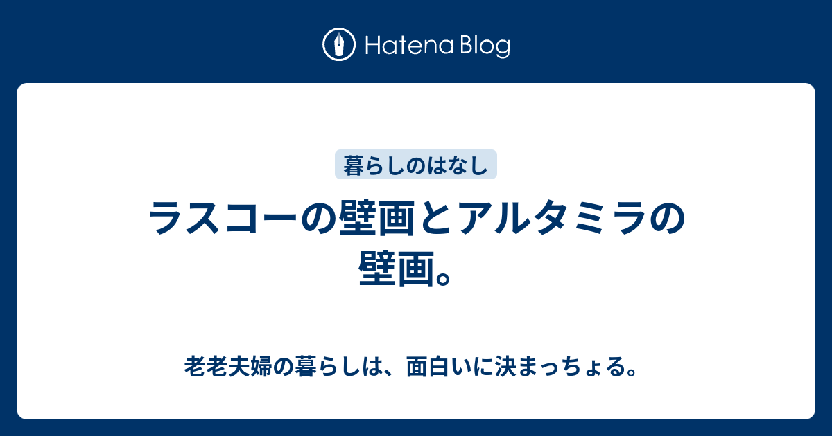 ラスコーの壁画とアルタミラの壁画 老老夫婦の暮らしは 面白いに決まっちょる