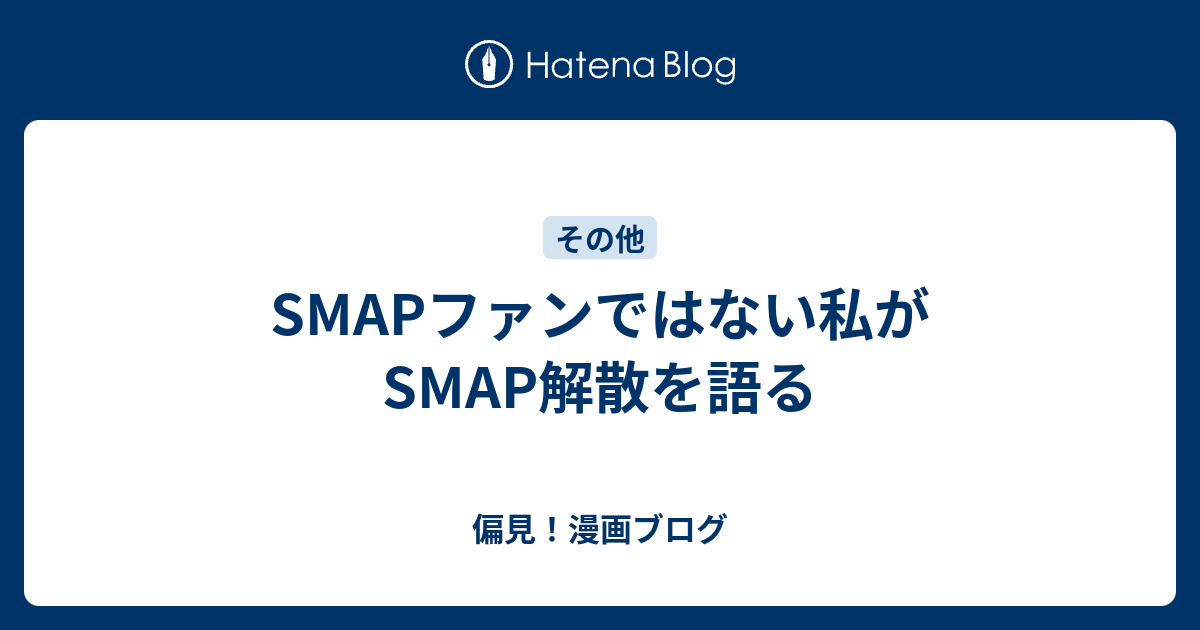 Smapファンではない私がsmap解散を語る 偏見 漫画ブログ