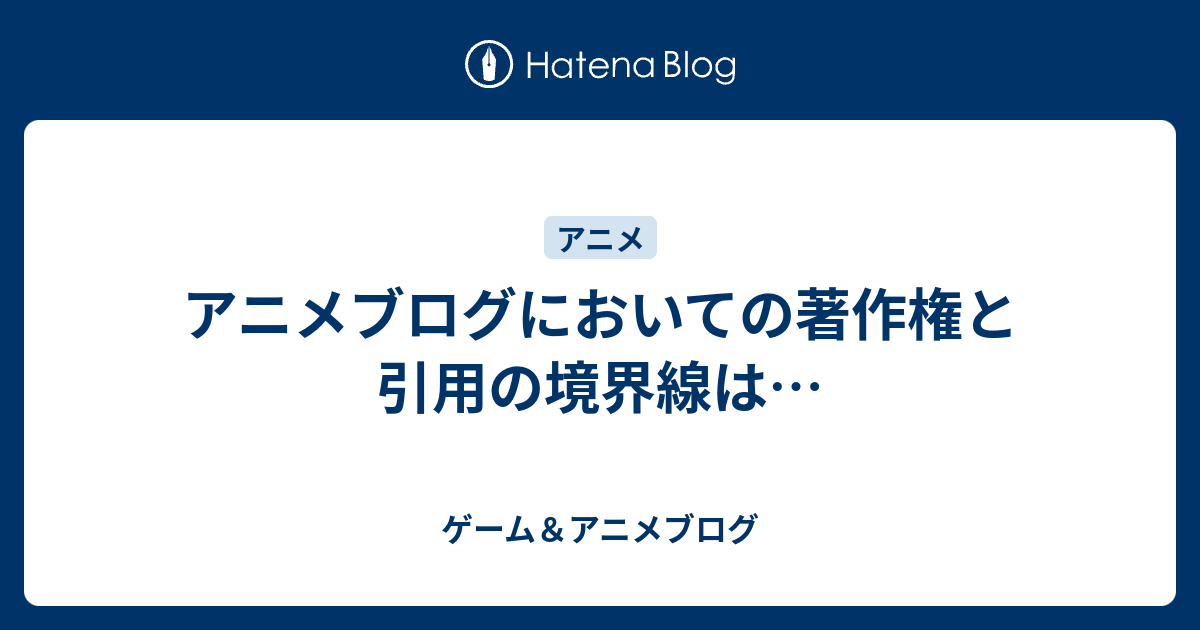 アニメブログにおいての著作権と引用の境界線は ゲーム アニメブログ