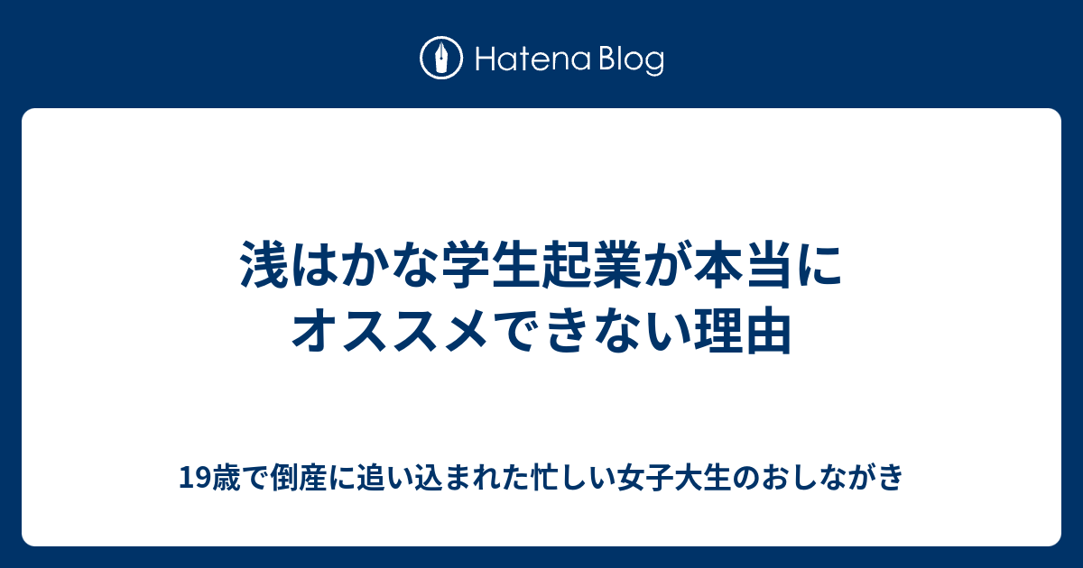 浅はかな学生起業が本当にオススメできない理由 19歳で倒産に追い込まれた忙しい女子大生のおしながき