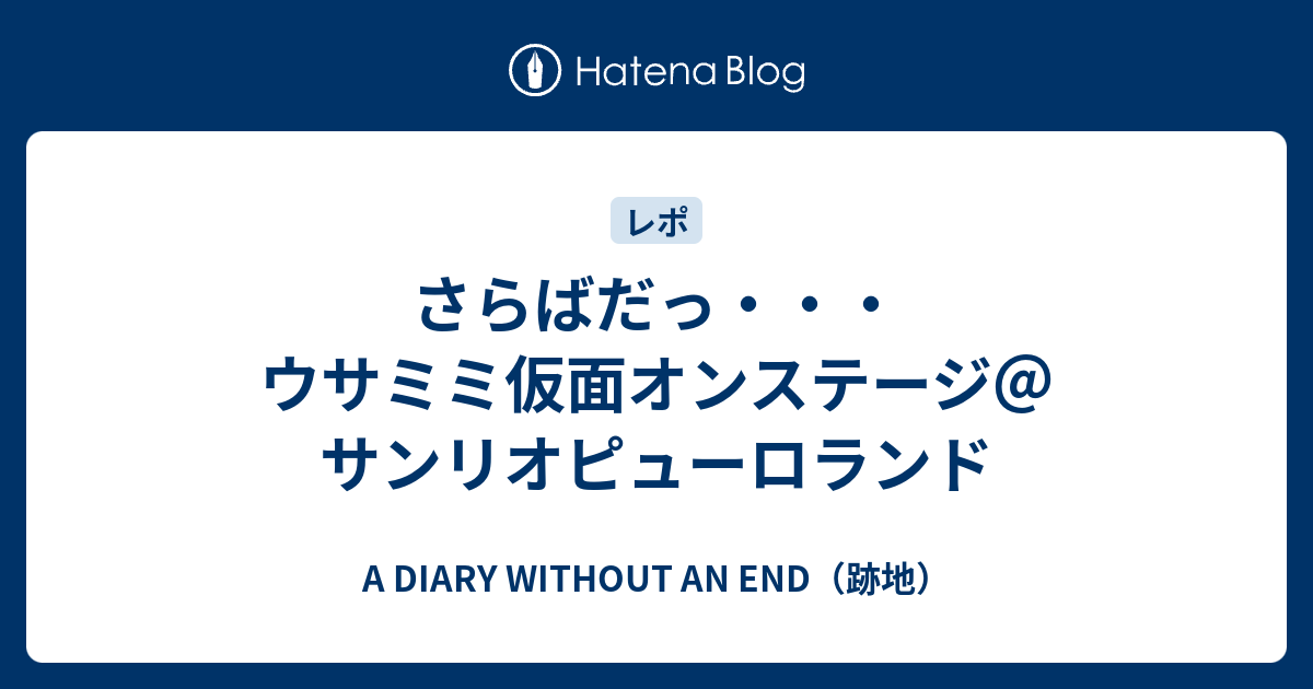 さらばだっ ウサミミ仮面オンステージ サンリオピューロランド A Diary Without An End 跡地