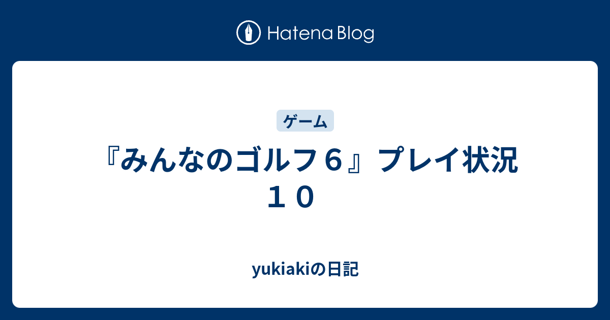 みんなのゴルフ６ プレイ状況１０ Yukiakiの日記