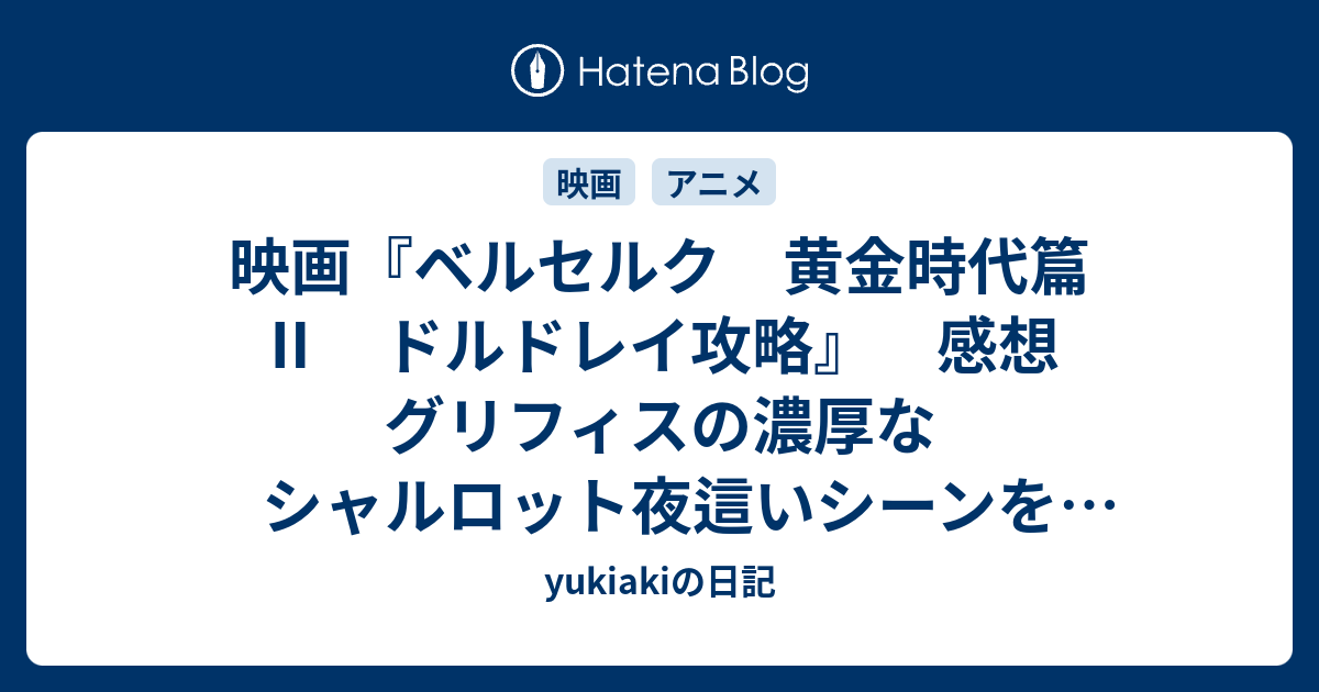 映画 ベルセルク 黄金時代篇 ドルドレイ攻略 感想 グリフィスの濃厚なシャルロット夜這いシーンを見ながら グリフィスやっちまったなー 自業自得だなー とか考えていた Yukiakiの日記