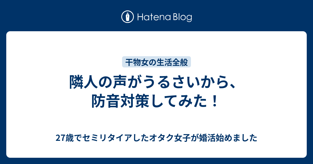 隣人の声がうるさいから 防音対策してみた 27歳でセミリタイアしたオタク女子が婚活始めました