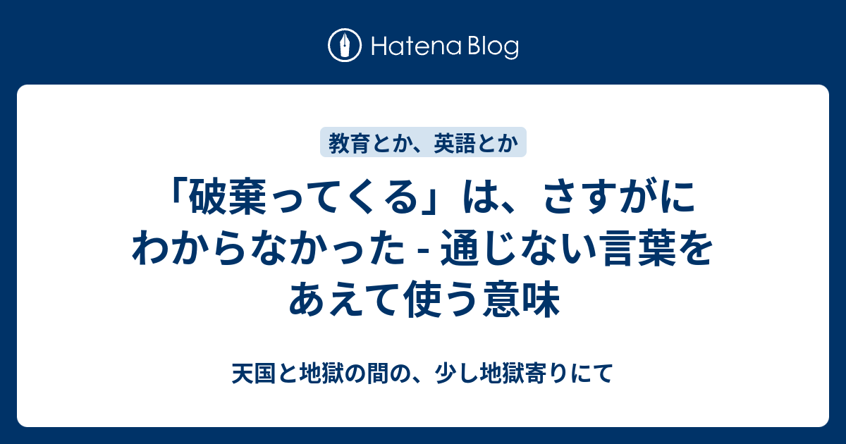 破棄ってくる は さすがにわからなかった 通じない言葉をあえて使う意味 天国と地獄の間の 少し地獄寄りにて