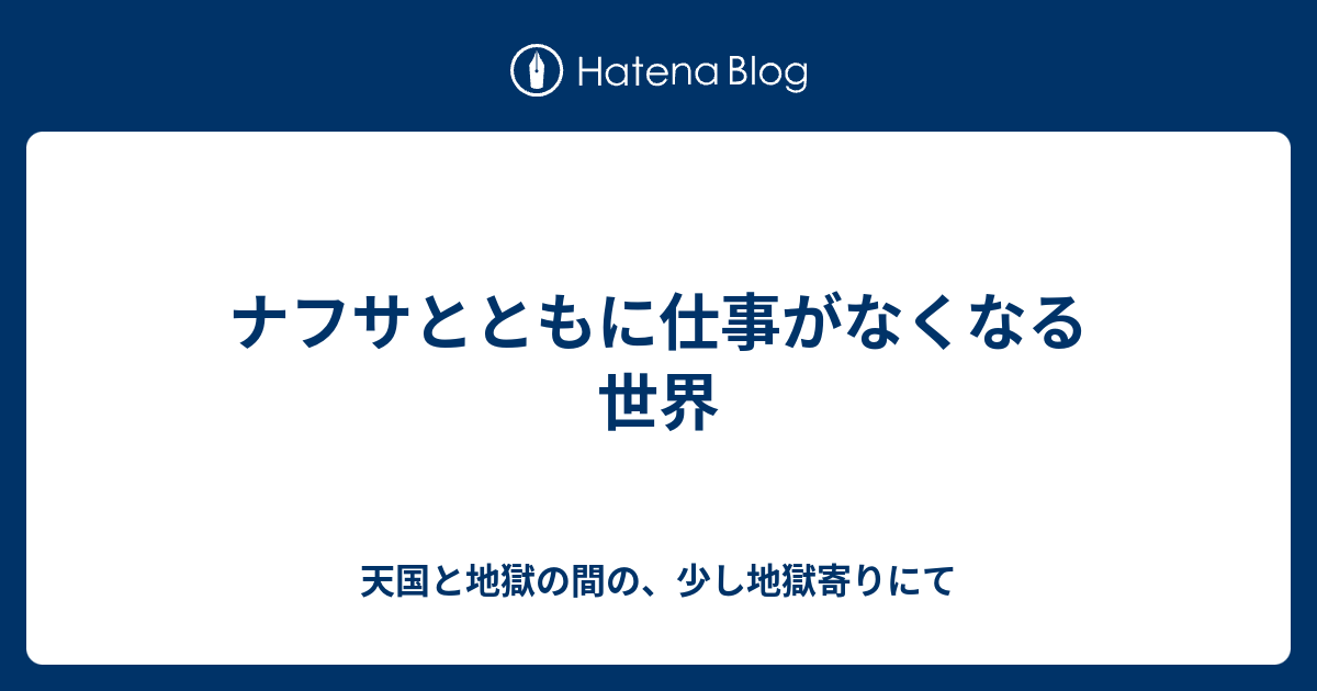 ナフサとともに仕事がなくなる世界 - 天国と地獄の間の、少し地獄寄りにて