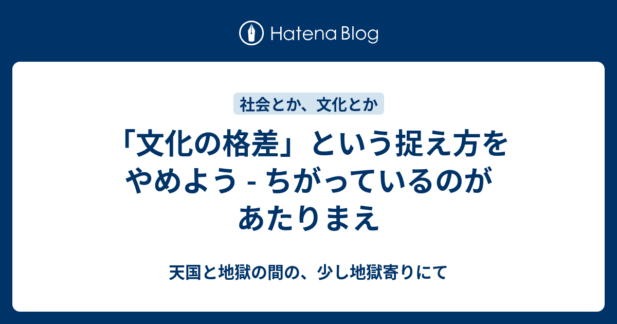 文化の格差 という捉え方をやめよう ちがっているのがあたりまえ 天国と地獄の間の 少し地獄寄りにて