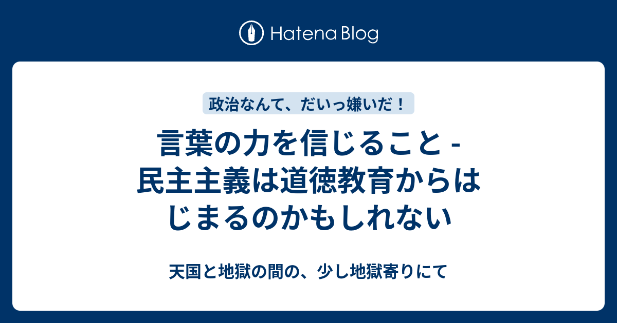 言葉の力を信じること 民主主義は道徳教育からはじまるのかもしれない 天国と地獄の間の 少し地獄寄りにて