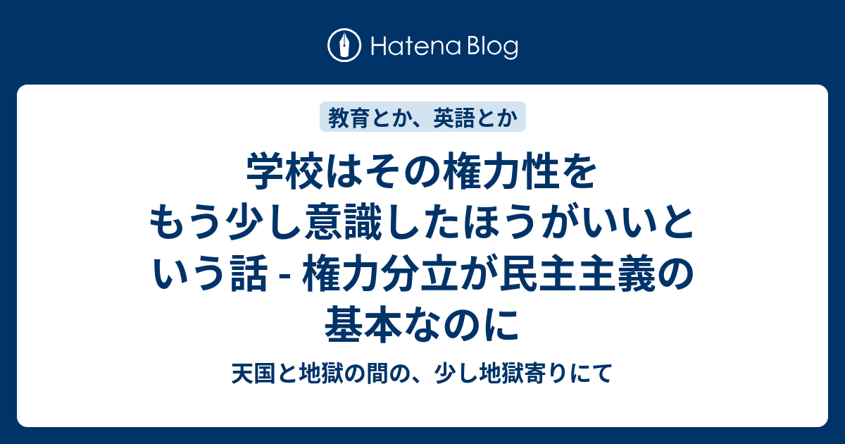 学校はその権力性をもう少し意識したほうがいいという話 権力分立が民主主義の基本なのに 天国と地獄の間の 少し地獄寄りにて