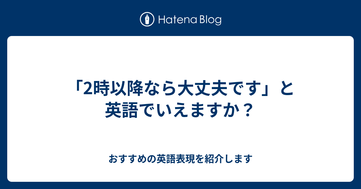 2時以降なら大丈夫です と英語でいえますか 六単塾の おすすめの英語表現を紹介します